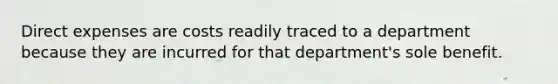 Direct expenses are costs readily traced to a department because they are incurred for that department's sole benefit.
