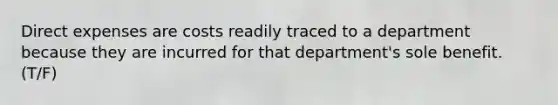 Direct expenses are costs readily traced to a department because they are incurred for that department's sole benefit. (T/F)