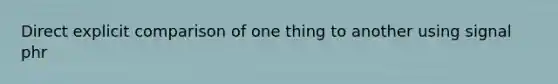 Direct explicit comparison of one thing to another using signal phr
