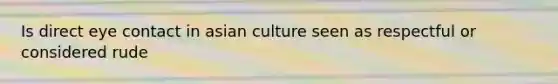 Is direct eye contact in asian culture seen as respectful or considered rude