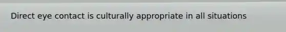 Direct eye contact is culturally appropriate in all situations