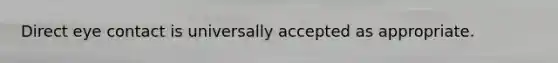 Direct eye contact is universally accepted as appropriate.