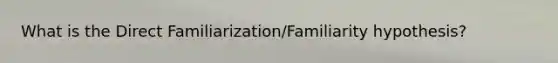 What is the Direct Familiarization/Familiarity hypothesis?