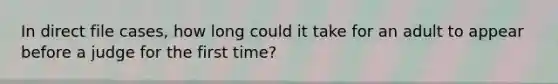 In direct file cases, how long could it take for an adult to appear before a judge for the first time?