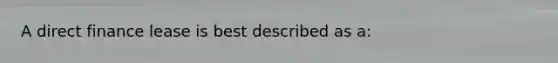 A direct finance lease is best described as a: