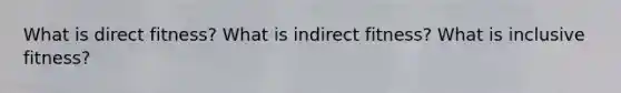 What is direct fitness? What is indirect fitness? What is inclusive fitness?