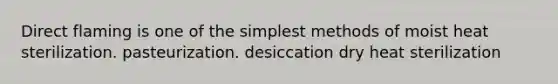 Direct flaming is one of the simplest methods of moist heat sterilization. pasteurization. desiccation dry heat sterilization