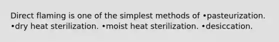 Direct flaming is one of the simplest methods of •pasteurization. •dry heat sterilization. •moist heat sterilization. •desiccation.