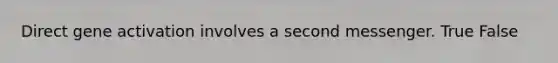 Direct gene activation involves a second messenger. True False