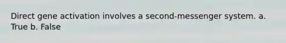 Direct gene activation involves a second-messenger system. a. True b. False