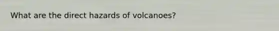 What are the direct hazards of volcanoes?