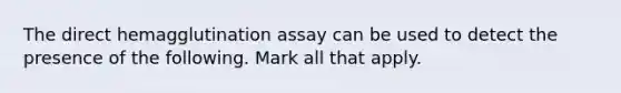 The direct hemagglutination assay can be used to detect the presence of the following. Mark all that apply.