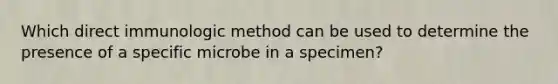 Which direct immunologic method can be used to determine the presence of a specific microbe in a specimen?