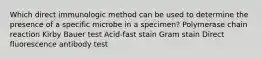 Which direct immunologic method can be used to determine the presence of a specific microbe in a specimen? Polymerase chain reaction Kirby Bauer test Acid-fast stain Gram stain Direct fluorescence antibody test