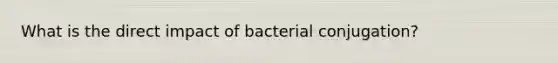 What is the direct impact of bacterial conjugation?