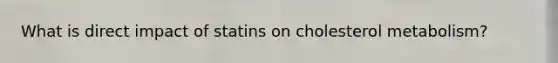 What is direct impact of statins on cholesterol metabolism?