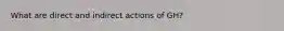 What are direct and indirect actions of GH?