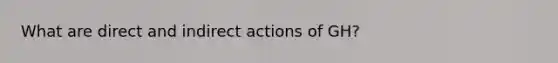 What are direct and indirect actions of GH?