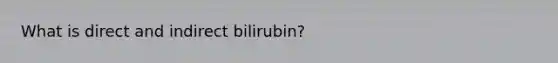 What is direct and indirect bilirubin?