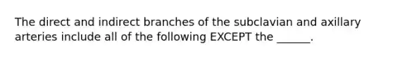 The direct and indirect branches of the subclavian and axillary arteries include all of the following EXCEPT the ______.