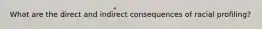 What are the direct and indirect consequences of racial profiling?