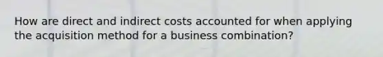 How are direct and indirect costs accounted for when applying the acquisition method for a business combination?