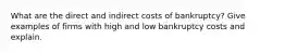 What are the direct and indirect costs of bankruptcy? Give examples of firms with high and low bankruptcy costs and explain.