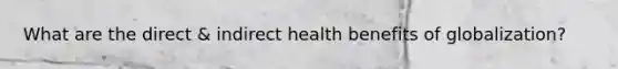 What are the direct & indirect health benefits of globalization?