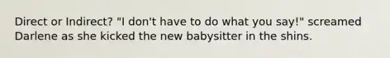 Direct or Indirect? "I don't have to do what you say!" screamed Darlene as she kicked the new babysitter in the shins.