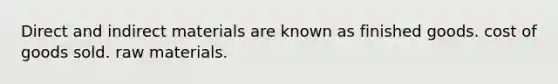Direct and indirect materials are known as finished goods. cost of goods sold. raw materials.