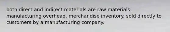 both direct and indirect materials are raw materials. manufacturing overhead. merchandise inventory. sold directly to customers by a manufacturing company.