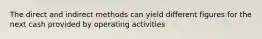 The direct and indirect methods can yield different figures for the next cash provided by operating activities