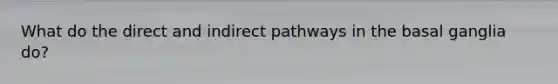 What do the direct and indirect pathways in the basal ganglia do?