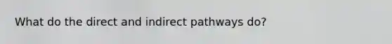 What do the direct and indirect pathways do?