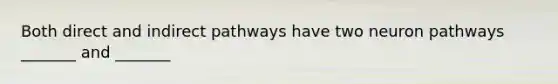 Both direct and indirect pathways have two neuron pathways _______ and _______