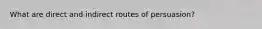 What are direct and indirect routes of persuasion?