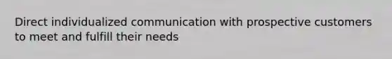 Direct individualized communication with prospective customers to meet and fulfill their needs