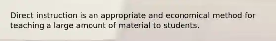 Direct instruction is an appropriate and economical method for teaching a large amount of material to students.