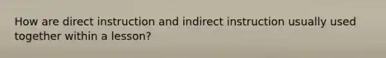 How are direct instruction and indirect instruction usually used together within a lesson?