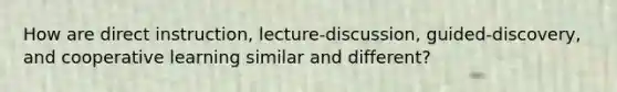 How are direct instruction, lecture-discussion, guided-discovery, and cooperative learning similar and different?