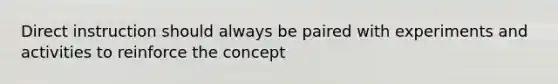 Direct instruction should always be paired with experiments and activities to reinforce the concept