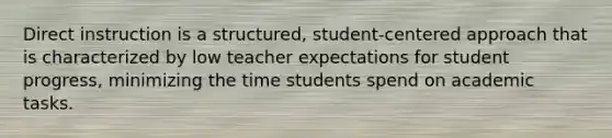 Direct instruction is a structured, student-centered approach that is characterized by low teacher expectations for student progress, minimizing the time students spend on academic tasks.