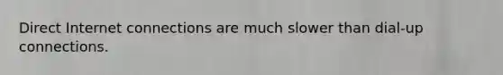 Direct Internet connections are much slower than dial-up connections.