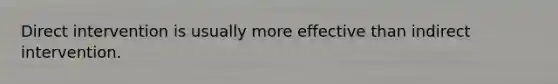 Direct intervention is usually more effective than indirect intervention.