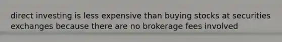 direct investing is less expensive than buying stocks at securities exchanges because there are no brokerage fees involved