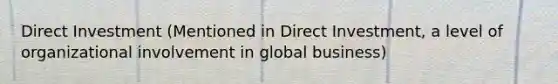 Direct Investment (Mentioned in Direct Investment, a level of organizational involvement in global business)