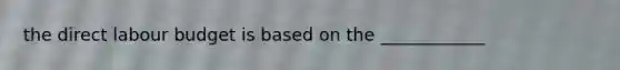 the direct labour budget is based on the ____________