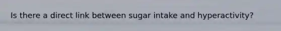 Is there a direct link between sugar intake and hyperactivity?