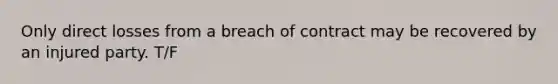 Only direct losses from a breach of contract may be recovered by an injured party. T/F