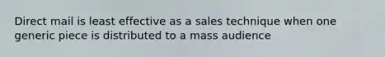 Direct mail is least effective as a sales technique when one generic piece is distributed to a mass audience